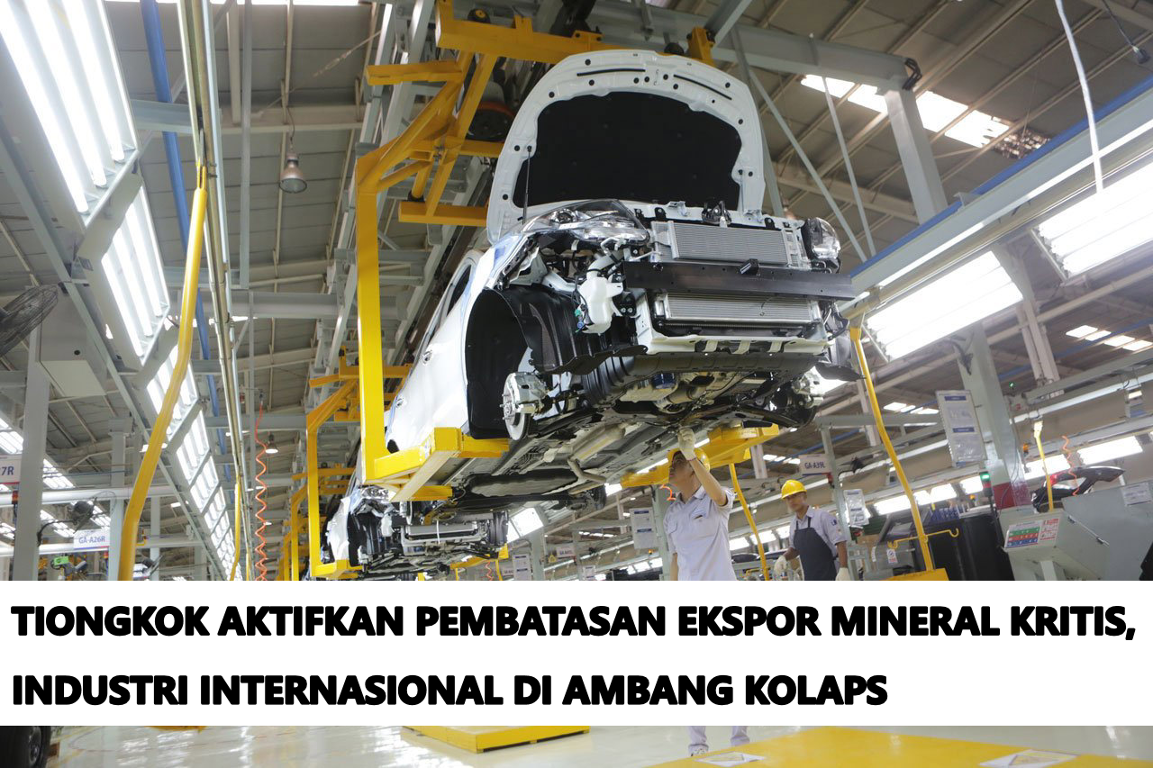 TIONGKOK AKTIFKAN PEMBATASAN EKSPOR MINERAL KRITIS, INDUSTRI INTERNASIONAL DI AMBANG KOLAPS